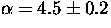 $\alpha = 4.5\pm0.2$