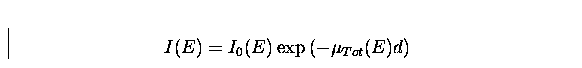 \begin{displaymath}
I(E)=I_{0}(E)\exp{(-\mu_{Tot}(E)d)}\end{displaymath}