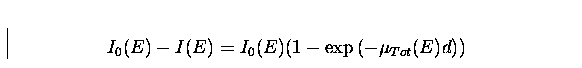 \begin{displaymath}
I_{0}(E)-I(E)=I_{0}(E)(1-\exp{(-\mu_{Tot}(E)d)})\end{displaymath}