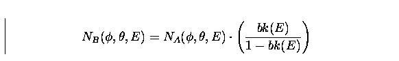 \begin{displaymath}
N_{B}(\phi,\theta,E) = N_{A}(\phi,\theta,E) \cdot \left(
 \frac{bk(E)}{1 - bk(E)} \right)\end{displaymath}
